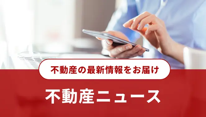不動産の最新情報をお届け「不動産ニュース」