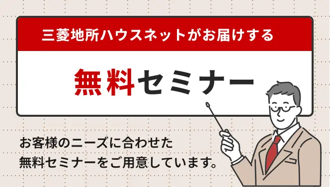 三菱地所ハウスネットがお届けする無料セミナー お客様のニーズに合わせた無料セミナーをご用意しています