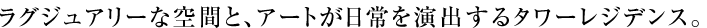 ラグジュアリーな空間と、アートが日常を演出するタワーレジデンス。