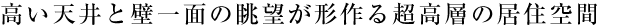 高い天井と壁一面の眺望が形作る超高層の居住空間