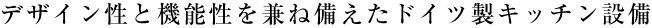 デザイン性と機能性を兼ね備えたドイツ製キッチン設備