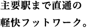 主要駅まで直通の軽快フットワーク。