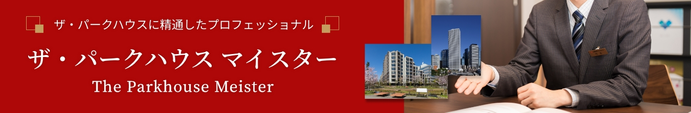 ザ・パークハウスに精通したプロフェッショナル「ザ・パークハウス マイスター」が、マンションの売却・購入・お住み替えをサポートいたします。