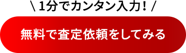 1分でカンタン入力！無料で査定依頼をしてみる